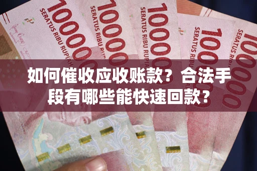 武汉如何催收应收账款？合法手段有哪些能快速回款？