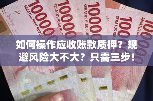武汉如何操作应收账款质押？规避风险大不大？只需三步！