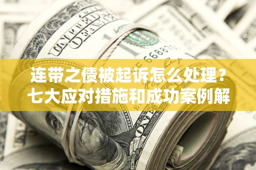 武汉连带之债被起诉怎么处理？七大应对措施和成功案例解析