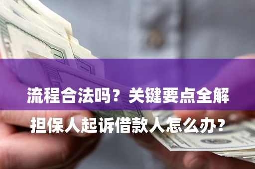 武汉

担保人起诉借款人怎么办？流程合法吗？关键要点全解析