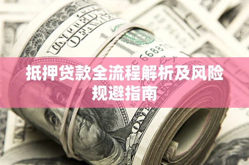 武汉抵押贷款全流程解析及风险规避指南