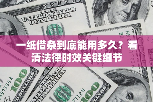 武汉一纸借条到底能用多久？看清法律时效关键细节