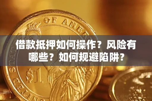 武汉借款抵押如何操作？风险有哪些？如何规避陷阱？
