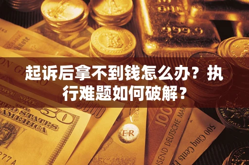 武汉起诉后拿不到钱怎么办?执行难题如何破解? 武汉起诉后拿不到钱怎么办?执行难题如何破解?