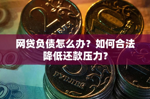 武汉网贷负债怎么办？如何合法降低还款压力？