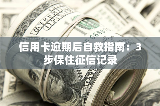 武汉信用卡逾期后自救指南：3步保住征信记录