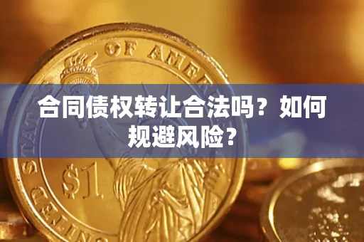 武汉合同债权转让合法吗?如何规避风险? 武汉合同债权转让合法吗?如何规避风险?