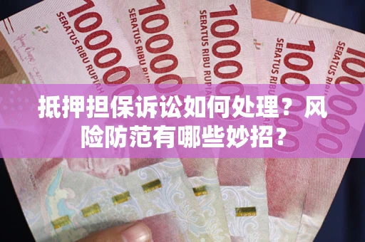 武汉抵押担保诉讼如何处理？风险防范有哪些妙招？