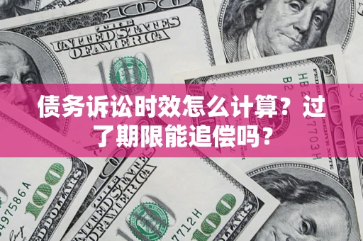 武汉债务诉讼时效怎么计算？过了期限能追偿吗？