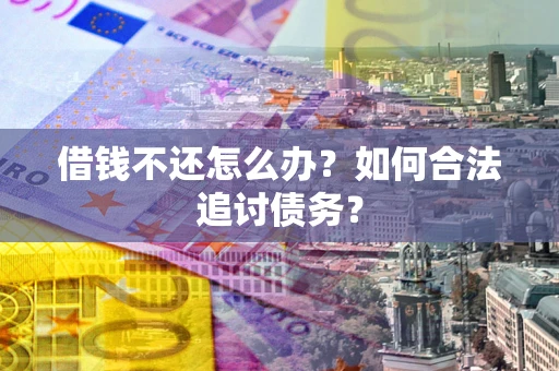 武汉借钱不还怎么办？如何合法追讨债务？