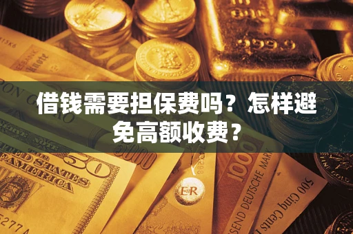 武汉借钱需要担保费吗？怎样避免高额收费？