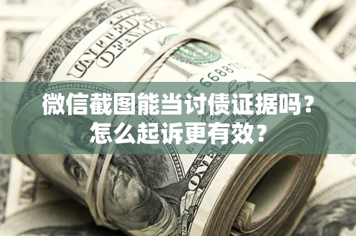武汉微信截图能当讨债证据吗？怎么起诉更有效？