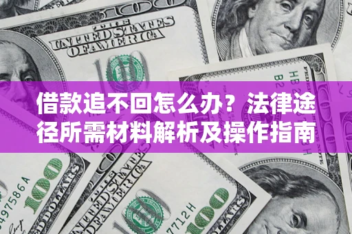 武汉借款追不回怎么办?法律途径所需材料解析及操作指南 武汉借款追不回怎么办?法律途径所需材料解析及操作指南