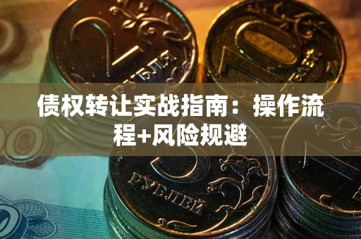 武汉债权转让实战指南：操作流程+风险规避