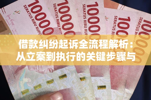 武汉借款纠纷起诉全流程解析：从立案到执行的关键步骤与防败诉指南
