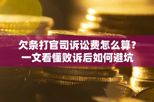 武汉欠条打官司诉讼费怎么算？一文看懂败诉后如何避坑