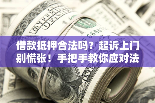 武汉借款抵押合法吗？起诉上门别慌张！手把手教你应对法律程序