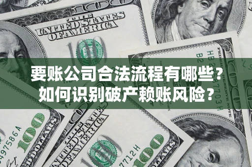 武汉要账公司合法流程有哪些？如何识别破产赖账风险？