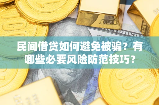 武汉民间借贷如何避免被骗？有哪些必要风险防范技巧？