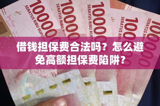 武汉借钱担保费合法吗？怎么避免高额担保费陷阱？