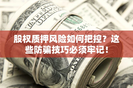 武汉股权质押风险如何把控？这些防骗技巧必须牢记！