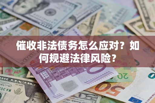 武汉催收非法债务怎么应对？如何规避法律风险？