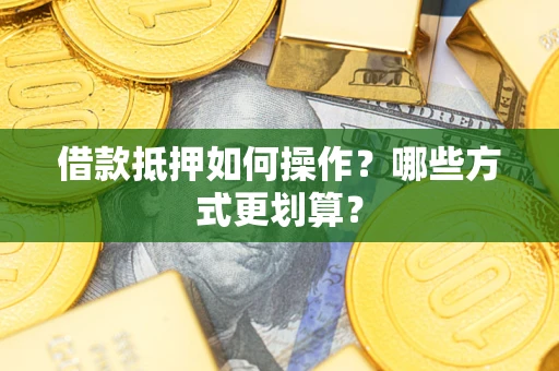 武汉借款抵押如何操作？哪些方式更划算？