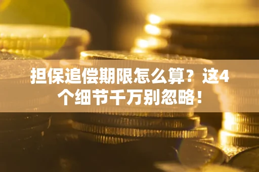 武汉担保追偿期限怎么算?这4个细节千万别忽略! 武汉担保追偿期限怎么算?这4个细节千万别忽略!