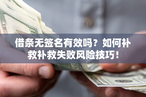 武汉借条无签名有效吗？如何补救补救失败风险技巧！