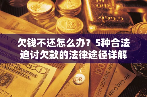 武汉欠钱不还怎么办？5种合法追讨欠款的法律途径详解