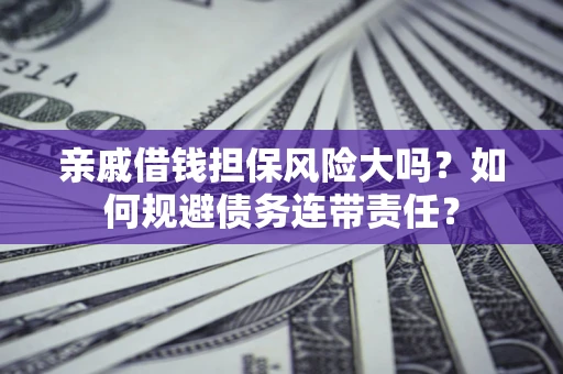 武汉亲戚借钱担保风险大吗？如何规避债务连带责任？