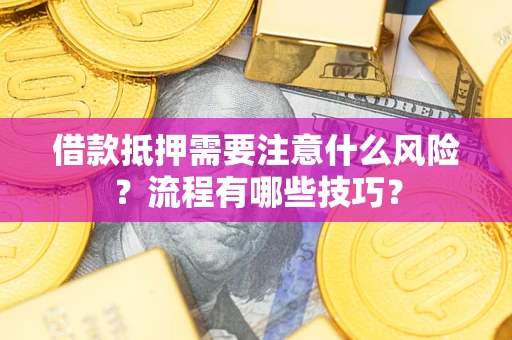 武汉借款抵押需要注意什么风险？流程有哪些技巧？