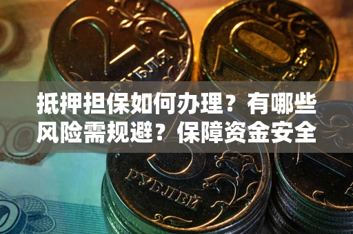 武汉抵押担保如何办理？有哪些风险需规避？保障资金安全