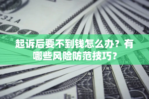 武汉起诉后要不到钱怎么办？有哪些风险防范技巧？