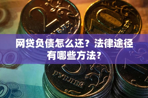 武汉网贷负债怎么还？法律途径有哪些方法？