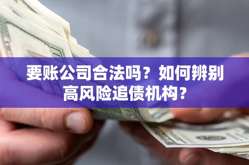 武汉要账公司合法吗？如何辨别高风险追债机构？