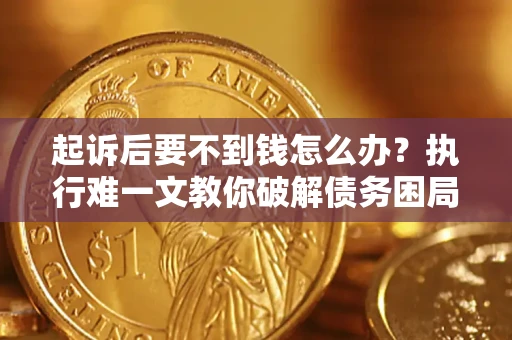 武汉起诉后要不到钱怎么办？执行难一文教你破解债务困局