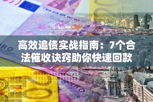 武汉高效追债实战指南：7个合法催收诀窍助你快速回款