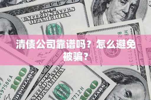 武汉清债公司靠谱吗？怎么避免被骗？