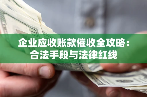 武汉企业应收账款催收全攻略：合法手段与法律红线