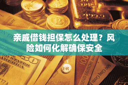 武汉亲戚借钱担保怎么处理？风险如何化解确保安全
