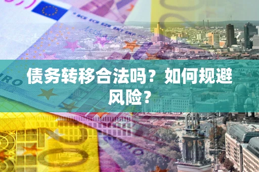 武汉债务转移合法吗？如何规避风险？