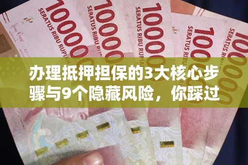 武汉办理抵押担保的3大核心步骤与9个隐藏风险，你踩过哪个坑？