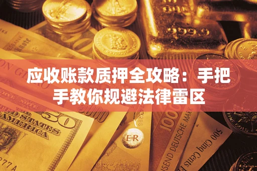 武汉应收账款质押全攻略：手把手教你规避法律雷区