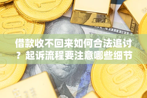 武汉借款收不回来如何合法追讨？起诉流程要注意哪些细节？