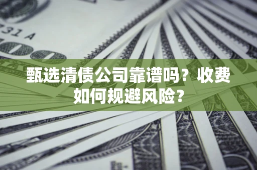 武汉甄选清债公司靠谱吗？收费如何规避风险？