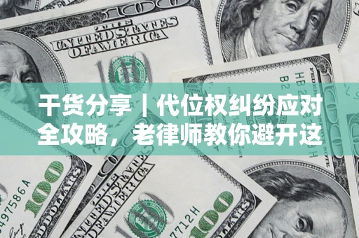 武汉干货分享｜代位权纠纷应对全攻略，老律师教你避开这5大雷区