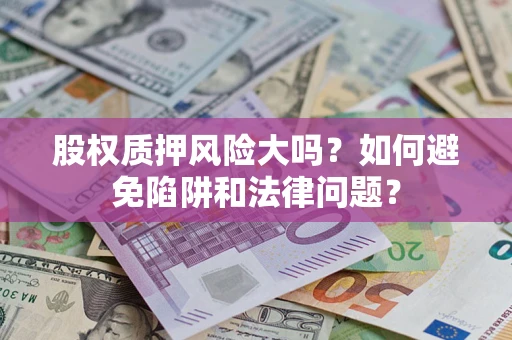 武汉股权质押风险大吗？如何避免陷阱和法律问题？