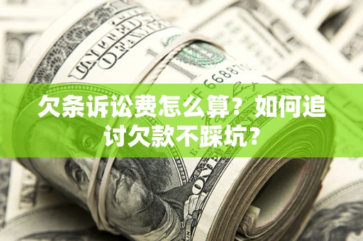 武汉欠条诉讼费怎么算？如何追讨欠款不踩坑？