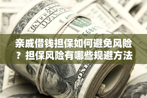 武汉亲戚借钱担保如何避免风险？担保风险有哪些规避方法？